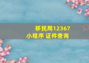 移民局12367小程序 证件查询